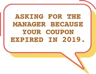 Asking for the manager because your coupon expired in 2019.